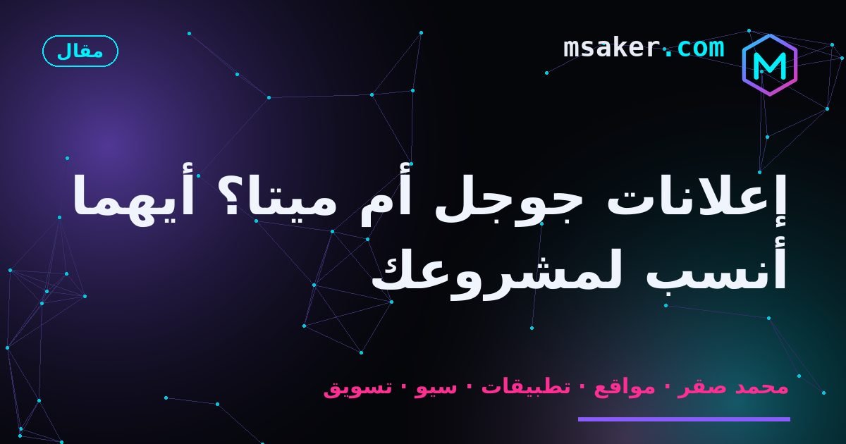 إعلانات جوجل أم ميتا؟ أيهما أنسب لمشروعك
