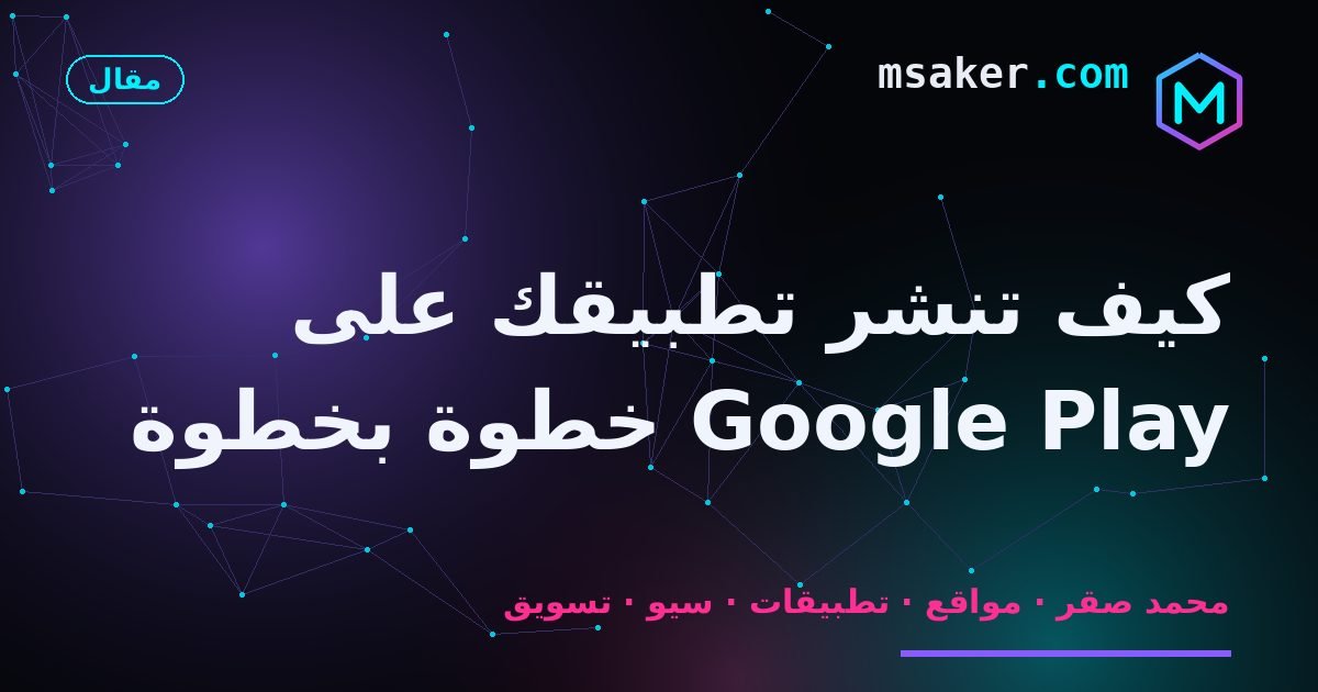 كيف تنشر تطبيقك على Google Play خطوة بخطوة