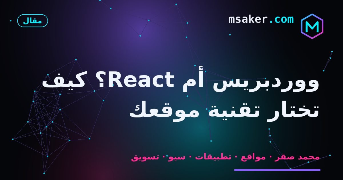 ووردبريس أم React؟ كيف تختار تقنية موقعك